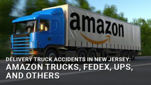 Delivery Truck Accidents in New Jersey: Amazon Trucks, FedEx, UPS, and Others