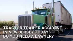 Tractor Trailer Accident in New Jersey Today - Do You Need a Lawyer?